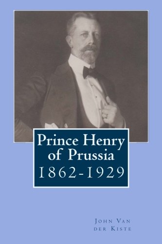 Prince Henry of Prussia: 1862-1929 von CreateSpace Independent Publishing Platform