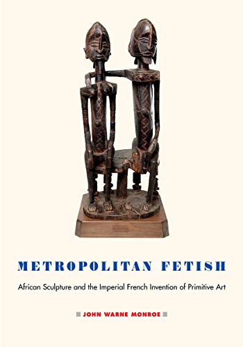 Metropolitan Fetish: African Sculpture and the Imperial French Invention of Primitive Art von Cornell University Press