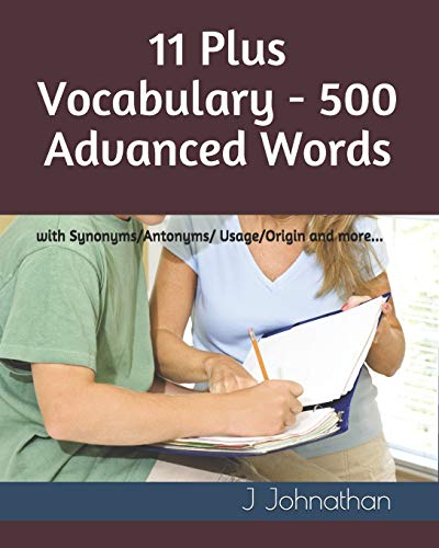 11 Plus Vocabulary - 500 Advanced words: with Synonyms/Antonyms/Usage/Origin and more...