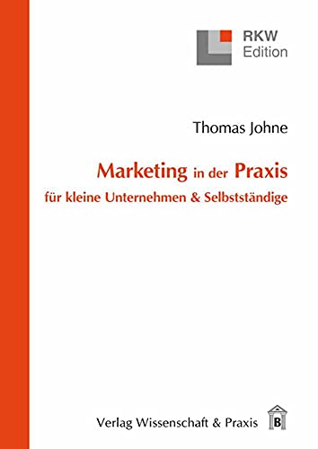 Marketing in der Praxis für kleine Unternehmen & Selbstständige. (RKW-Edition)