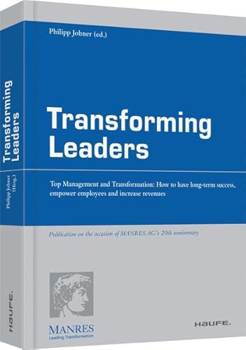 Transforming Leaders - Englische Ausgabe: Top Management and Transformation: How to have long-term success, empower employees an increase revenues (Haufe Fachpraxis)