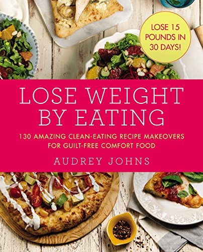 Lose Weight by Eating: 130 Amazing Clean-Eating Makeovers for Guilt-Free Comfort Food (Lose Weight By Eating, 4, Band 4)