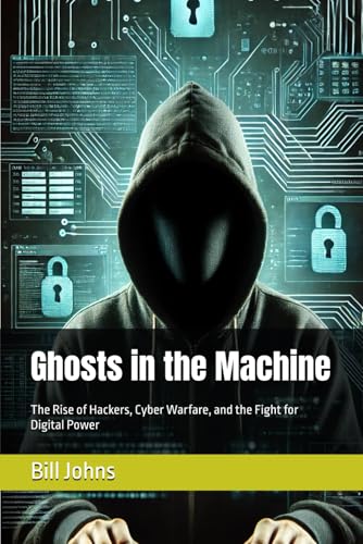 Ghosts in the Machine: The Rise of Hackers, Cyber Warfare, and the Fight for Digital Power (Digital Fortress: The Cybersecurity Series) von Independently published