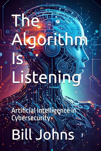 The Algorithm Is Listening: Artificial Intelligence in Cybersecurity (Digital Fortress: The Cybersecurity Series)