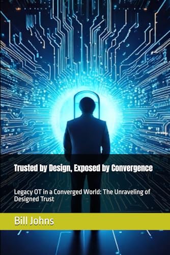 Trusted by Design, Exposed by Convergence: Legacy OT in a Converged World: The Unraveling of Designed Trust (Digital Fortress: The Cybersecurity Series) von Independently published