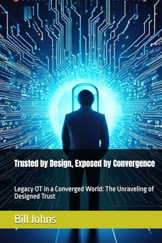 Trusted by Design, Exposed by Convergence: Legacy OT in a Converged World: The Unraveling of Designed Trust (Digital Fortress: The Cybersecurity Series) von Independently published