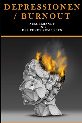 Depressionen/Burnout Ausgebrannt und der Funke zum Leben.: Burnout Ratgeber in Themen Therapie hilfe, Burnout überwinden und das vorbeugen der Überlastung.