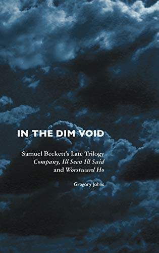 In the Dim Void: Samuel Beckett's Late Trilogy: Company, Ill Seen Ill Said and Worstward Ho