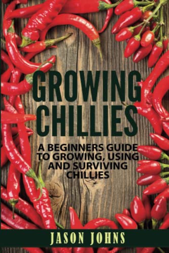 Growing Chilies - A Beginners Guide To Growing, Using, and Surviving Chilies: Everything You Need To Know To Successfully Grow Chilies At Home (Inspiring Gardening Ideas, Band 44) von Independently Published