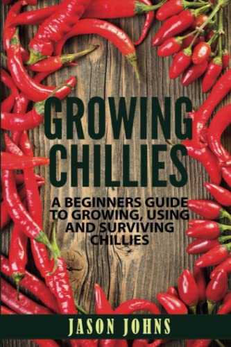 Growing Chillies - A Beginners Guide To Growing, Using, and Surviving Chillies: Everything You Need To Know To Successfully Grow Chillies At Home von Independently published