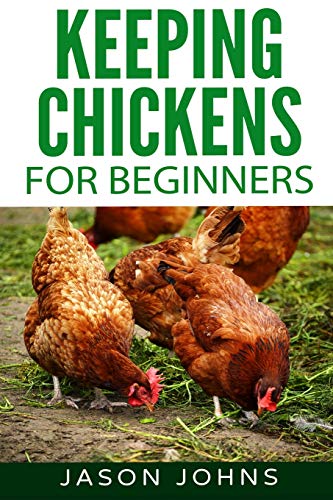 Keeping Chickens For Beginners: Keeping Backyard Chickens From Coops To Feeding To Care And More (Inspiring Gardening Ideas, Band 28)