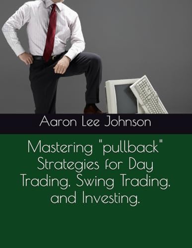 Mastering "pullback" Strategies for Day Trading, Swing Trading, and Investing. Mastering "pullback" Strategies for Day Trading, Swing Trading, and Investing.