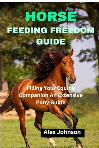 HORSE FEEDING FREEDOM GUIDE: Filling Your Equine Companion An Extensive Pony Guide von Independently published