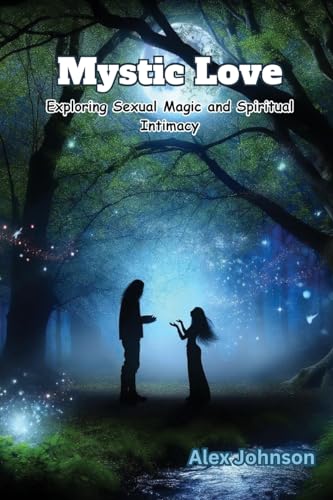Mystic Love: Exploring Sexual Magic and Spiritual Intimacy von Alex Johnson