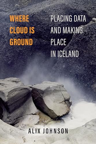 Where Cloud Is Ground: Placing Data and Making Place in Iceland (Atelier: Ethnographic Inquiry in the Twenty-First Century, 11, Band 11) von University of California Press