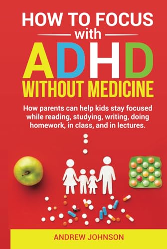 How to Focus with ADHD without Medicine: How parents can help kids focus while reading, studying, writing, doing homework, in class, and in lectures. von Independently published