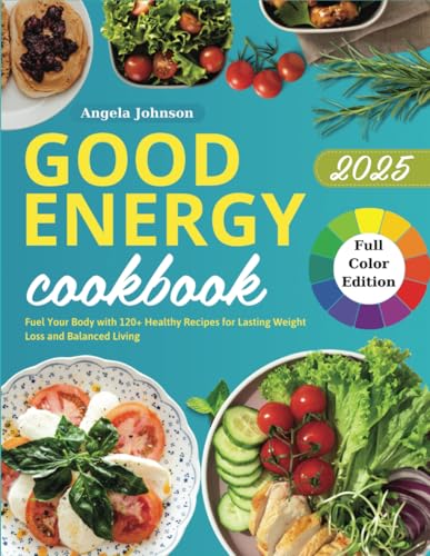 Good Energy Cookbook 2025 Full Color Edition: Fuel Your Body with 120+ Healthy Recipes for Lasting Weight Loss and Balanced Living von Independently published