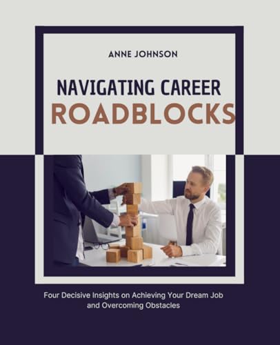 Navigating Career Roadblocks: Four Decisive Insights on Achieving Your Dream Job and Overcoming Obstacles