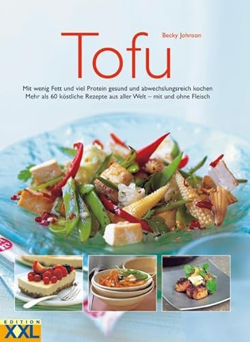 Tofu: Mit wenig Fett und viel Protein gesund und abwechslungsreich kochen. Mehr als 60 köstliche Rezepte aus aller Welt - mit und ohne Fleisch von Edition XXL GmbH
