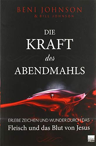 Die Kraft des Abendmahls: Erlebe Zeichen und Wunder durch das Fleisch und das Blut von Jesus von Grain Press Verlag GmbH
