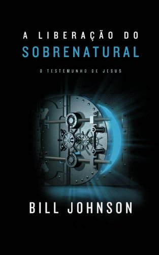 A Liberação do Sobrenatural: O Testemunho de Jesus A Liberação do Sobrenatural: O Testemunho de Jesus