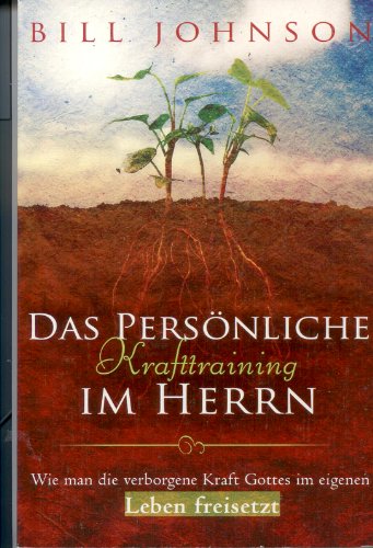 Das persönliche Krafttraining im Herrn: Wie man die verborgene Kraft Gottes im eigenen Leben freisetzt Das persönliche Krafttraining im Herrn: Wie man die verborgene Kraft Gottes im eigenen Leben freisetzt