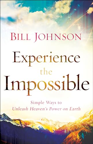 Experience the Impossible: Simple Ways To Unleash Heaven'S Power On Earth