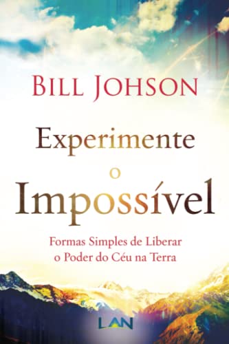 Experimente o Impossível: Formas Simples de Liberar o Poder do Céu na Terra Experimente o Impossível: Formas Simples de Liberar o Poder do Céu na Terra