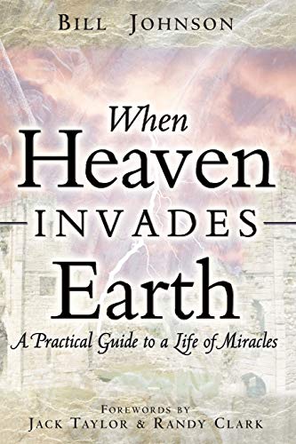 When Heaven Invades Earth: A Practical Guide to a Life of Miracles