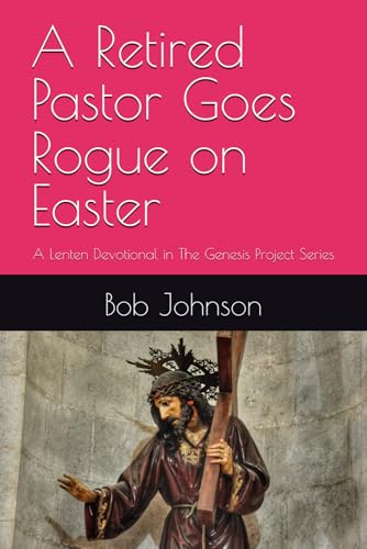 A Retired Pastor Goes Rogue on Easter: A Lenten Devotional in The Genesis Project Series von Independently published