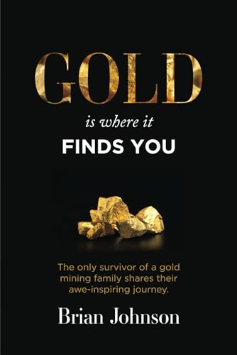 Gold Is Where It Finds You: The only survivor of a gold mining family shares their awe-inspiring journey