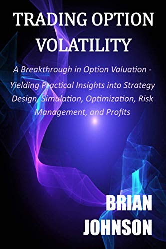 Trading Option Volatility: A Breakthrough in Option Valuation, Yielding Practical Insights into Strategy Design, Simulation, Optimization, Risk Management, and Profits von Trading Insights, LLC