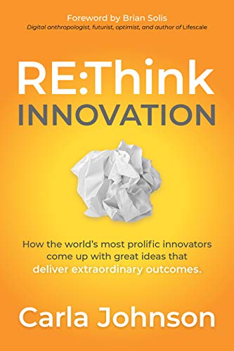 ReThink Innovation: How the World's Most Prolific Innovators Come Up with Great Ideas that Deliver Extraordinary Outcomes von Morgan James Publishing