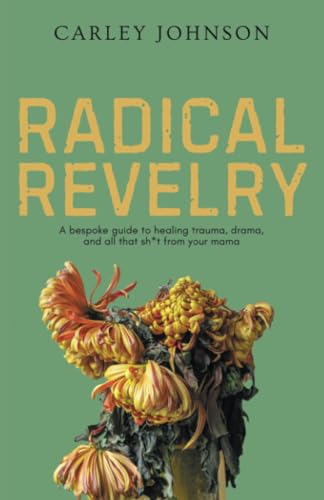 Radical Revelry: A bespoke guide to healing trauma, drama, and all that sh*t from your mama von Balboa Press