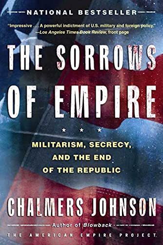 Sorrows of Empire: Militarism, Secrecy, and the End of the Republic (The American Empire Project)