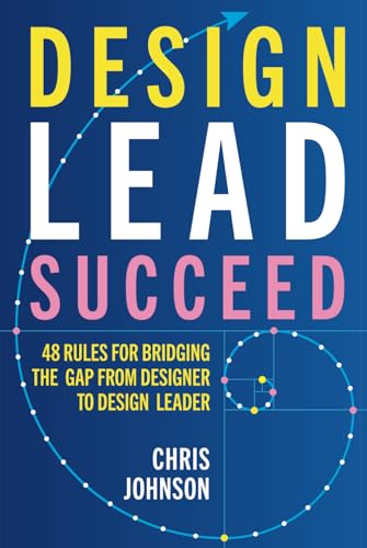 Design Lead Succeed: 48 Rules for Bridging the Gap from Designer to Design Leader von Chris Johnson Design Ltd