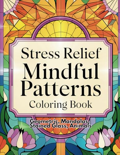 Stress Relief Mindful Patterns Coloring Book: Geometric, Mandalas, Stain-Glass, Animals von Independently published