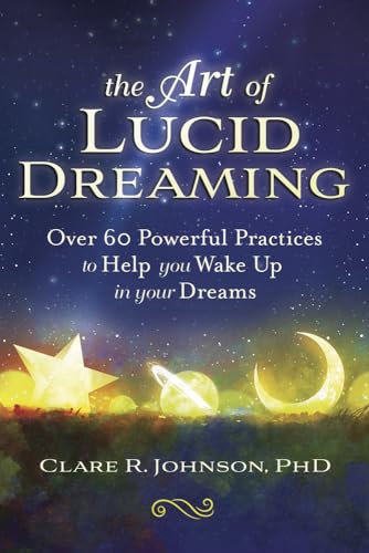 The Art of Lucid Dreaming: Over 60 Powerful Practices to Help You Wake Up in Your Dreams