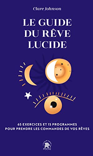 Le guide du rêve lucide: 65 exercices et 15 programmes pour prendre les commandes de vos rêves