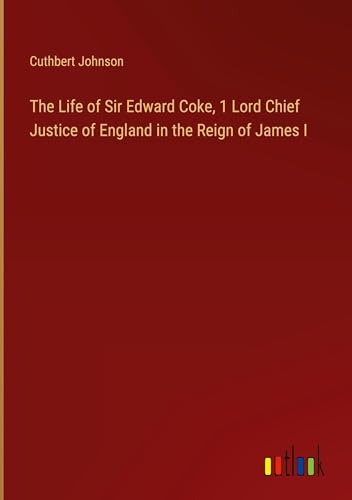 The Life of Sir Edward Coke, 1 Lord Chief Justice of England in the Reign of James I von Outlook Verlag