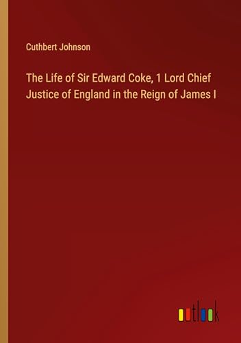 The Life of Sir Edward Coke, 1 Lord Chief Justice of England in the Reign of James I von Outlook Verlag