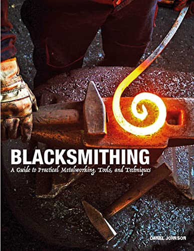 Blacksmithing: A Guide to Practical Metalworking Tools, and Techniques