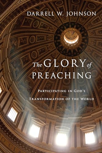The Glory of Preaching: Participating in God's Transformation of the World The Glory of Preaching: Participating in God's Transformation of the World