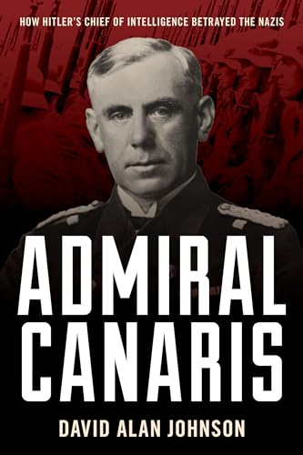 Admiral Canaris: How Hitler's Chief of Intelligence Betrayed the Nazis