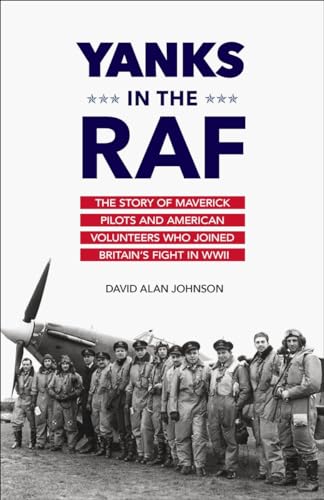Yanks in the RAF: The Story of Maverick Pilots and American Volunteers Who Joined Britain's Fight in WWII