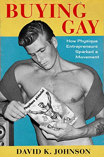 Buying Gay: How Physique Entrepreneurs Sparked a Movement (Columbia Studies in the History of U.S. Capitalism) von Columbia University Press