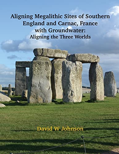 Aligning Megalithic Sites of Southern England and Carnac, France with Groundwater Features: Aligning the Three Worlds von Epigraph Publishing