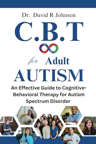 Cognitive Behavioral Therapy for Adult Autism: An Effective Guide to Cognitive-Behavioral Therapy for Autism Spectrum Disorder