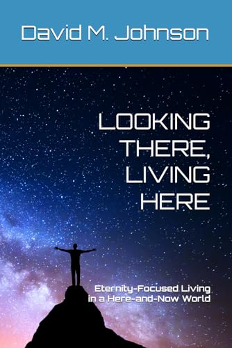 LOOKING THERE, LIVING HERE: Eternity-Focused Living in a Here-and-Now World von Independently published