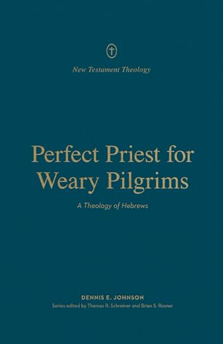 Perfect Priest for Weary Pilgrims: A Theology of Hebrews (New Testament Theology)